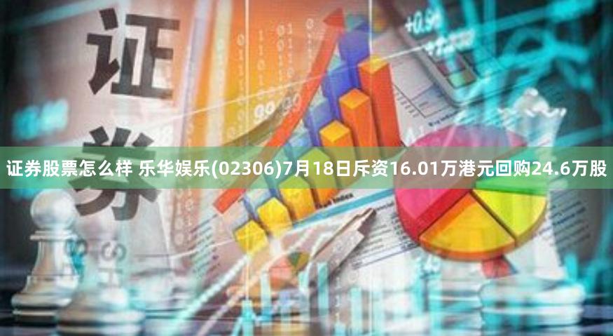 证券股票怎么样 乐华娱乐(02306)7月18日斥资16.01万港元回购24.6万股