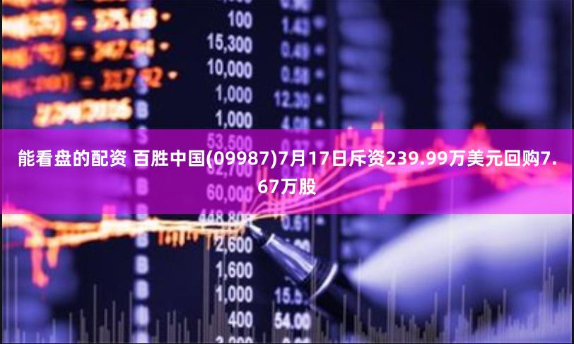 能看盘的配资 百胜中国(09987)7月17日斥资239.99万美元回购7.67万股