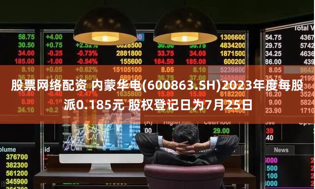 股票网络配资 内蒙华电(600863.SH)2023年度每股派0.185元 股权登记日为7月25日