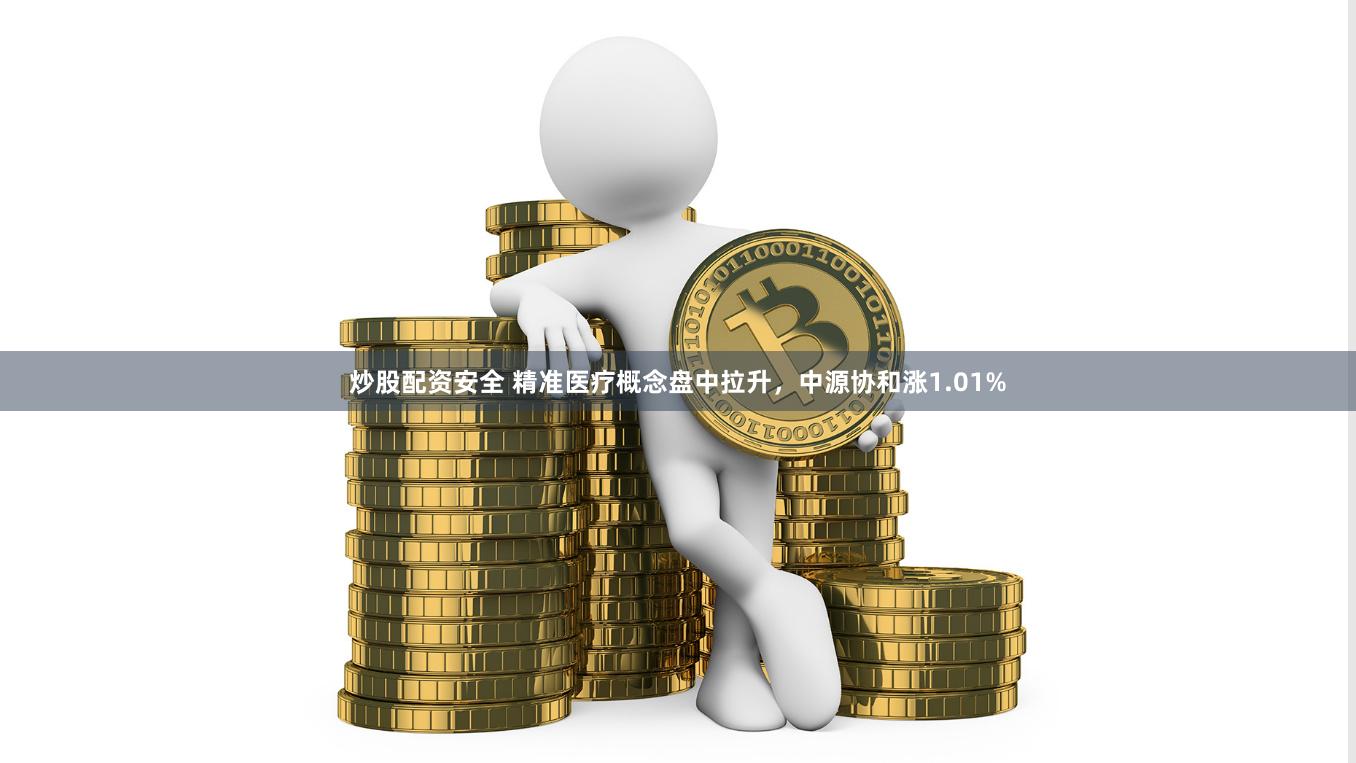 炒股配资安全 精准医疗概念盘中拉升，中源协和涨1.01%