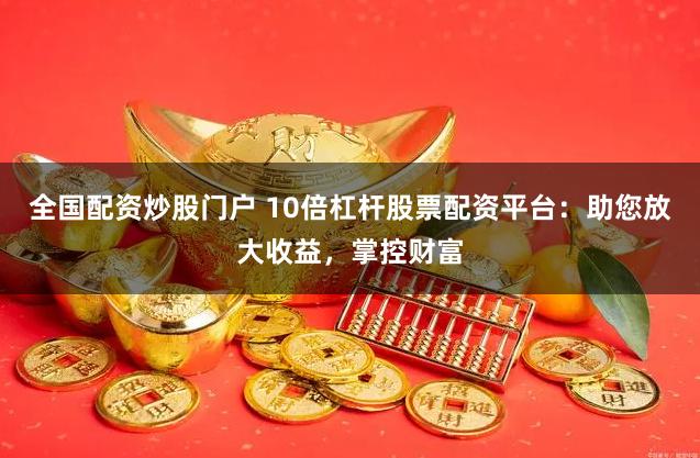 全国配资炒股门户 10倍杠杆股票配资平台：助您放大收益，掌控财富