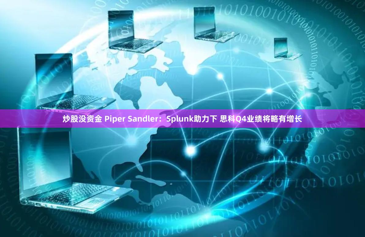 炒股没资金 Piper Sandler：Splunk助力下 思科Q4业绩将略有增长