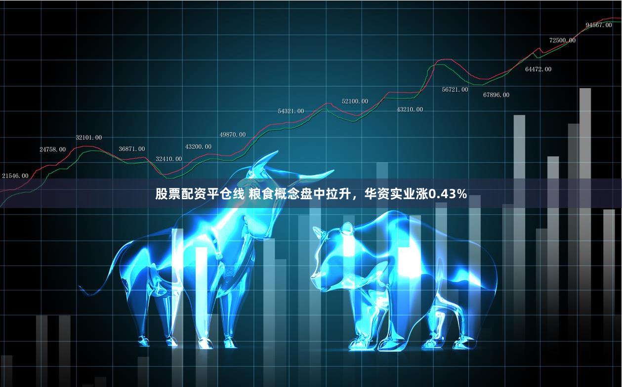 股票配资平仓线 粮食概念盘中拉升，华资实业涨0.43%