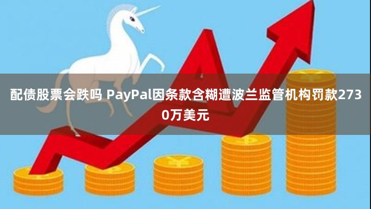 配债股票会跌吗 PayPal因条款含糊遭波兰监管机构罚款2730万美元