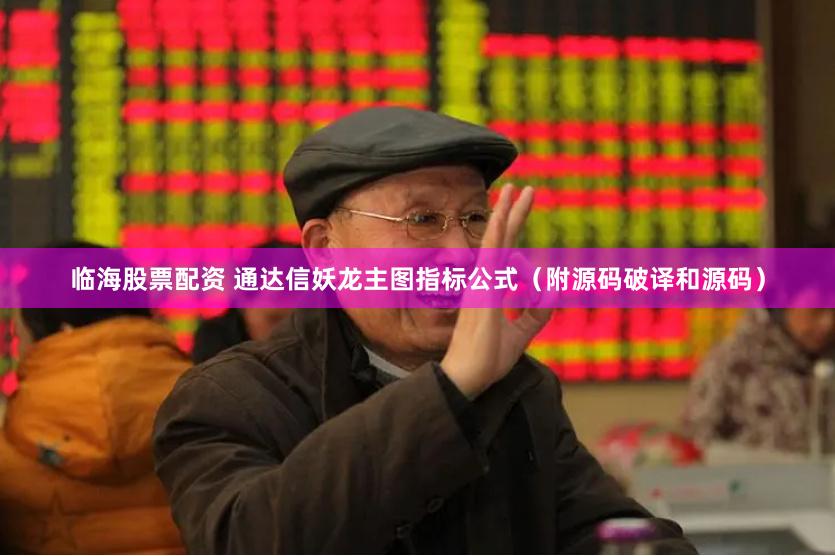 临海股票配资 通达信妖龙主图指标公式（附源码破译和源码）