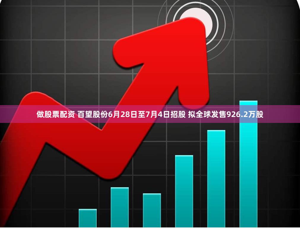 做股票配资 百望股份6月28日至7月4日招股 拟全球发售926.2万股